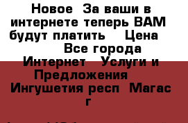 Новое! За ваши в интернете теперь ВАМ! будут платить! › Цена ­ 777 - Все города Интернет » Услуги и Предложения   . Ингушетия респ.,Магас г.